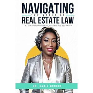 Munroe, Dr. Karis Navigating the World of Real Estate Law: A Comprehensive Guide to Global Property Regulations Munroe, Dr. Karis Navigating the World of Real Estate Law: A Comprehensive Guide to Global Property Regulations