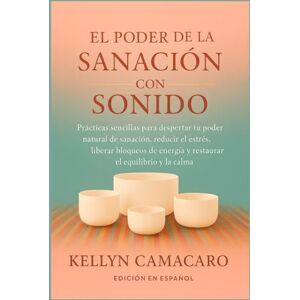 Camacaro, Kellyn EL PODER DE LA SANACIÓN CON SONIDO: PRÁCTICAS SENCILLAS PARA DESPERTAR TU PODER NATURAL DE SANACIÓN, REDUCIR EL ESTRÉS, LIBERAR BLOQUEOS DE ENERGÍA Y RESTAURAR EL EQUILIBRIO Y LA CALMA Camacaro, Kellyn EL PODER DE LA SANACIÓN CON SONIDO: PRÁCTICAS SENCILLAS PARA DESPERTAR TU PODER NATURAL DE SANACIÓN, REDUCIR EL ESTRÉS, LIBERAR BLOQUEOS DE ENERGÍA Y RESTAURAR EL EQUILIBRIO Y LA CALMA