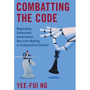 Ng, Yee-Fui Combatting the Code: Regulating Automated Government Decision-Making in Comparative Context Ng, Yee-Fui Combatting the Code: Regulating Automated Government Decision-Making in Comparative Context