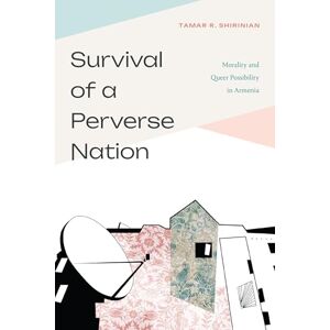 Shirinian, Tamar R. Survival of a Perverse Nation: Morality and Queer Possibility in Armenia Shirinian, Tamar R. Survival of a Perverse Nation: Morality and Queer Possibility in Armenia