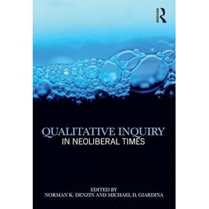 Qualitative Inquiry in Neoliberal Times (International Congress of Qualitative Inquiry Series) Qualitative Inquiry in Neoliberal Times (International Congress of Qualitative Inquiry Series)