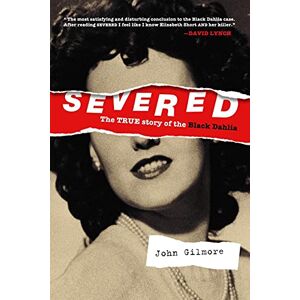John Gilmore Severed: The True Story of the Black Dahlia: New Edition John Gilmore Severed: The True Story of the Black Dahlia: New Edition
