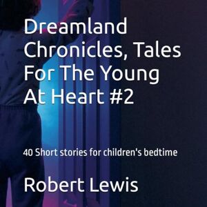 Lewis, Robert JG Dreamland Chronicles, Tales For The Young At Heart #2: 40 Short stories for children's bedtime (Dreamland Chronicles: Timeless Tales for Young Hearts #1) Lewis, Robert JG Dreamland Chronicles, Tales For The Young At Heart #2: 40 Short stories for children's bedtime (Dreamland Chronicles: Timeless Tales for Young Hearts #1)