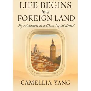 Yang, Camellia Life Begins in a Foreign Land: A Digital Nomad Journey of Finding Home Across Borders and Within Yang, Camellia Life Begins in a Foreign Land: A Digital Nomad Journey of Finding Home Across Borders and Within