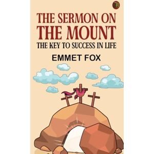 Emmet Fox The Sermon on the Mount: The Key to Success in Life Emmet Fox The Sermon on the Mount: The Key to Success in Life