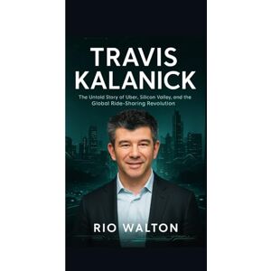 Rio TRAVIS KALANICK : The Man Who Built Uber and Revolutionized Transportation: The Untold Story of Uber, Silicon Valley, and the Global Ride-Sharing Revolution Rio TRAVIS KALANICK : The Man Who Built Uber and Revolutionized Transportation: The Untold Story of Uber, Silicon Valley, and the Global Ride-Sharing Revolution