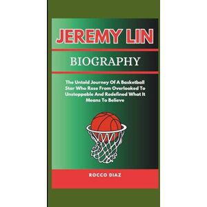 Diaz, Rocco JEREMY LIN BIOGRAPHY: The Untold Journey Of A Basketball Star Who Rose From Overlooked To Unstoppable And Redefined What It Means To Believe Diaz, Rocco JEREMY LIN BIOGRAPHY: The Untold Journey Of A Basketball Star Who Rose From Overlooked To Unstoppable And Redefined What It Means To Believe