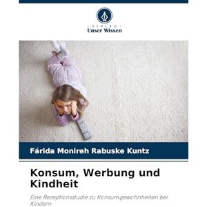 Rabuske Kuntz, Fárida Monireh Konsum, Werbung und Kindheit: Eine Rezeptionsstudie zu Konsumgewohnheiten bei Kindern Rabuske Kuntz, Fárida Monireh Konsum, Werbung und Kindheit: Eine Rezeptionsstudie zu Konsumgewohnheiten bei Kindern