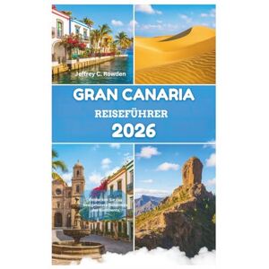Rowden, Jeffrey C. GRAN CANARIA REISEFÜHRER 2026: Entdecken Sie das bestgehütete Geheimnis des Kontinents Rowden, Jeffrey C. GRAN CANARIA REISEFÜHRER 2026: Entdecken Sie das bestgehütete Geheimnis des Kontinents