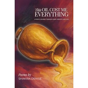 Denise, Shakira This Oil Cost Me Everything: A poetic journey through grief, growth, and God (The Becoming) Denise, Shakira This Oil Cost Me Everything: A poetic journey through grief, growth, and God (The Becoming)