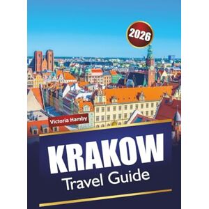 Hamby, Victoria KRAKOW TRAVEL GUIDE 2026: Discover Top Attractions, Hidden Gems, and Local Cuisine in Poland’s Cultural Capital Hamby, Victoria KRAKOW TRAVEL GUIDE 2026: Discover Top Attractions, Hidden Gems, and Local Cuisine in Poland’s Cultural Capital