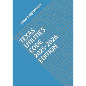 Legislature, Texas TEXAS UTILITIES CODE 2025-2026 EDITION Legislature, Texas TEXAS UTILITIES CODE 2025-2026 EDITION