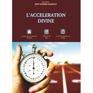 KADIEBU KANDOLO, Dr Eddy L'ACCELERATION DIVINE: Le prix de la présence de Dieu, l'écoute de Dieu, la bonne gestion du temps KADIEBU KANDOLO, Dr Eddy L'ACCELERATION DIVINE: Le prix de la présence de Dieu, l'écoute de Dieu, la bonne gestion du temps
