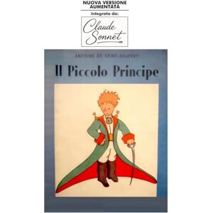 Saint-Exupéry, Antoine de IL PICCOLO PRINCIPE: Nuova versione aumentata integrata da Claude Sonnet Saint-Exupéry, Antoine de IL PICCOLO PRINCIPE: Nuova versione aumentata integrata da Claude Sonnet