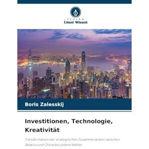 Zalesskij, Boris Investitionen, Technologie, Kreativität: Transformation der strategischen Zusammenarbeit zwischen Belarus und China bei jedem Wetter Zalesskij, Boris Investitionen, Technologie, Kreativität: Transformation der strategischen Zusammenarbeit zwischen Belarus und China bei jedem Wetter