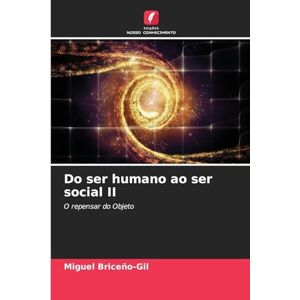 Briceño-Gil, Miguel Do ser humano ao ser social II: O repensar do Objeto Briceño-Gil, Miguel Do ser humano ao ser social II: O repensar do Objeto