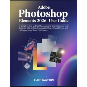 Elior, Watt Adobe Photoshop Elements 2026 User Guide: A Complete Step-by-Step Masterclass for Beginners, Digital Creators: Learn Essential Editing Skills, ... Image Design Techniques by Elior Waltt Elior, Watt Adobe Photoshop Elements 2026 User Guide: A Complete Step-by-Step Masterclass for Beginners, Digital Creators: Learn Essential Editing Skills, ... Image Design Techniques by Elior Waltt