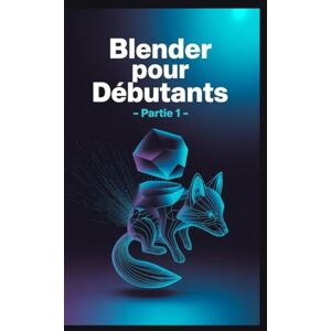 Harris, Olivia Blender pour débutants Partie 1: Guide de référence pour la modélisation 3D, l'ombrage et les flux de travail d'animation avec Blender 4.5 LTS » Harris, Olivia Blender pour débutants Partie 1: Guide de référence pour la modélisation 3D, l'ombrage et les flux de travail d'animation avec Blender 4.5 LTS »