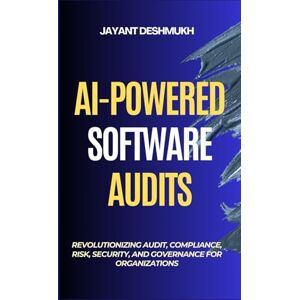 Deshmukh, Jayant AI-Powered Software Audits: Revolutionizing Audit, Compliance, Risk, Security, and Governance for Organizations: Harnessing AI to Automate Compliance and Strengthen Governance in the Digital era Deshmukh, Jayant AI-Powered Software Audits: Revolutionizing Audit, Compliance, Risk, Security, and Governance for Organizations: Harnessing AI to Automate Compliance and Strengthen Governance in the Digital era