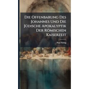 Fiebig, Paul Die Offenbarung Des Johannes Und Die JÃ1/4dische Apokalyptik Der Römischen Kaiserzeit Fiebig, Paul Die Offenbarung Des Johannes Und Die JÃ1/4dische Apokalyptik Der Römischen Kaiserzeit