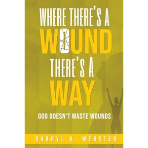 Webster, Darryl K. Where There's A Wound There's A Way: God Doesn't Waste Wounds Webster, Darryl K. Where There's A Wound There's A Way: God Doesn't Waste Wounds