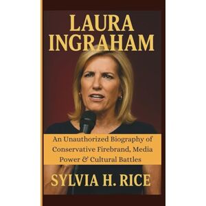 H. RICE, SYLVIA LAURA INGRAHAM: An Unauthorized Biography of Conservative Firebrand, Media Power & Cultural Battles H. RICE, SYLVIA LAURA INGRAHAM: An Unauthorized Biography of Conservative Firebrand, Media Power & Cultural Battles