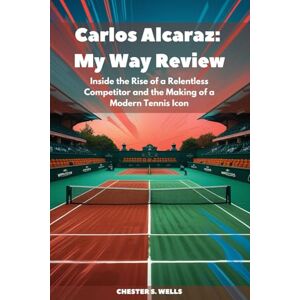 Wells, Chester S. Carlos Alcaraz: My Way Review: Inside the Rise of a Relentless Competitor and the Making of a Modern Tennis Icon Wells, Chester S. Carlos Alcaraz: My Way Review: Inside the Rise of a Relentless Competitor and the Making of a Modern Tennis Icon