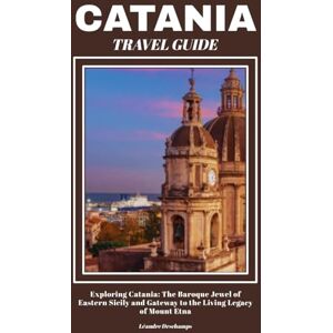 Deschamps, Léandre CATANIA TRAVEL GUIDE: Exploring Catania: The Baroque Jewel of Eastern Sicily and Gateway to the Living Legacy of Mount Etna Deschamps, Léandre CATANIA TRAVEL GUIDE: Exploring Catania: The Baroque Jewel of Eastern Sicily and Gateway to the Living Legacy of Mount Etna