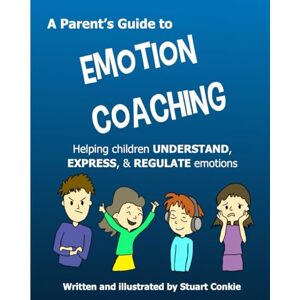 Conkie, Mr Stuart A Parent's Guide to Emotion Coaching: Helping children understand, express, & regulate emotions Conkie, Mr Stuart A Parent's Guide to Emotion Coaching: Helping children understand, express, & regulate emotions