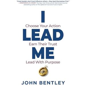 Bentley, John I Lead Me: Choose Your Action, Earn Their Trust, Lead With Purpose Bentley, John I Lead Me: Choose Your Action, Earn Their Trust, Lead With Purpose