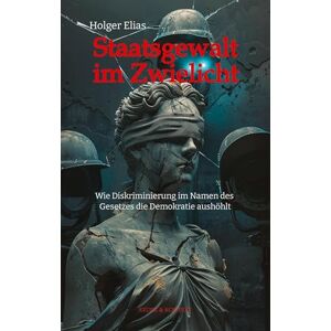 Elias, Holger Staatsgewalt im Zwielicht: Wie Diskriminierung im Namen des Gesetzes die Demokratie aushöhlt Elias, Holger Staatsgewalt im Zwielicht: Wie Diskriminierung im Namen des Gesetzes die Demokratie aushöhlt