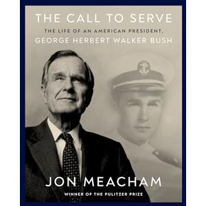 Meacham, Jon The Call to Serve: The Life of President George Herbert Walker Bush: A Visual Biography Meacham, Jon The Call to Serve: The Life of President George Herbert Walker Bush: A Visual Biography