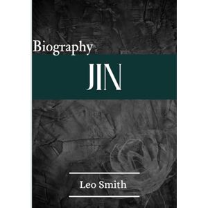 Smith, Leo JIN BIOGRAPHY: Jin from BTS: His Life, Legacy, and Artistic Journey Smith, Leo JIN BIOGRAPHY: Jin from BTS: His Life, Legacy, and Artistic Journey