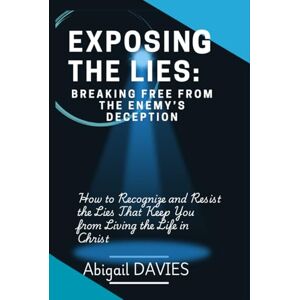 Davies, Abigail Exposing the Lies: Breaking Free from the Enemy’s Deception: How to Recognize and Resist the Enemy's Lies Overcoming Deception Biblical Truths Defeating the Enemy’s Lies Davies, Abigail Exposing the Lies: Breaking Free from the Enemy’s Deception: How to Recognize and Resist the Enemy's Lies Overcoming Deception Biblical Truths Defeating the Enemy’s Lies