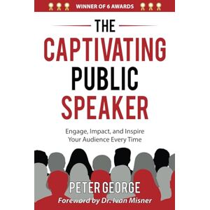 George, Peter The Captivating Public Speaker: Engage, Impact, and Inspire Your Audience Every Time George, Peter The Captivating Public Speaker: Engage, Impact, and Inspire Your Audience Every Time