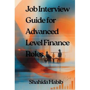 Habib, Shahida Job Interview Guide for Advanced Level Finance Roles: Interview Questions and Answers with Complete Guidance Habib, Shahida Job Interview Guide for Advanced Level Finance Roles: Interview Questions and Answers with Complete Guidance