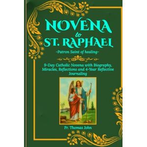 John, Fr. Thomas Novena to St. Raphael: Patron Saint of healing: 9-Day Catholic Novena with Biography, Miracles, Reflections and 4-Year Reflective Journaling John, Fr. Thomas Novena to St. Raphael: Patron Saint of healing: 9-Day Catholic Novena with Biography, Miracles, Reflections and 4-Year Reflective Journaling