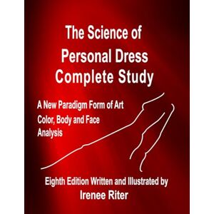 Riter, Irenee The Science of Personal Dress COMPLETE STUDY Eighth Edition: A New Paradigm Form of Art Color Body and Face Analysis Riter, Irenee The Science of Personal Dress COMPLETE STUDY Eighth Edition: A New Paradigm Form of Art Color Body and Face Analysis