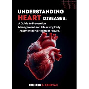 D. Donovan, Richard D. Donovan Understanding Heart Diseases:: A Guide to Prevention, Management, and Lifesaving Early Treatment for a Healthier Future. D. Donovan, Richard D. Donovan Understanding Heart Diseases:: A Guide to Prevention, Management, and Lifesaving Early Treatment for a Healthier Future.