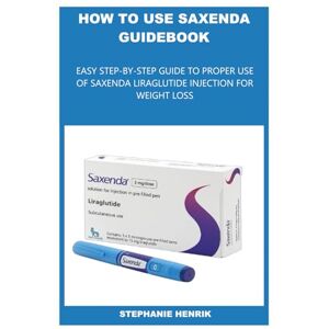 HENRIK, STEPHANIE HOW TO USE SAXENDA GUIDEBOOK: EASY STEP-BY-STEP GUIDE TO PROPER USE OF SAXENDA LIRAGLUTIDE INJECTION FOR WEIGHT LOSS HENRIK, STEPHANIE HOW TO USE SAXENDA GUIDEBOOK: EASY STEP-BY-STEP GUIDE TO PROPER USE OF SAXENDA LIRAGLUTIDE INJECTION FOR WEIGHT LOSS