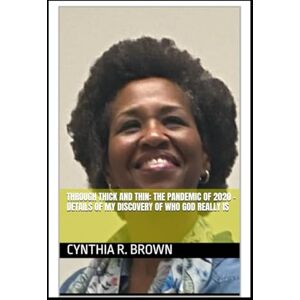 BROWN, CYNTHIA R. THROUGH THICK AND THIN: THE PANDEMIC OF 2020 DETAILS OF WHO GOD REALLY IS BROWN, CYNTHIA R. THROUGH THICK AND THIN: THE PANDEMIC OF 2020 DETAILS OF WHO GOD REALLY IS