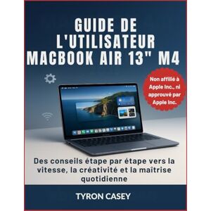 CASEY, TYRON GUIDE DE L'UTILISATEUR MACBOOK AIR 13" M4: Des conseils étape par étape vers la vitesse, la créativité et la maîtrise quotidienne CASEY, TYRON GUIDE DE L'UTILISATEUR MACBOOK AIR 13" M4: Des conseils étape par étape vers la vitesse, la créativité et la maîtrise quotidienne