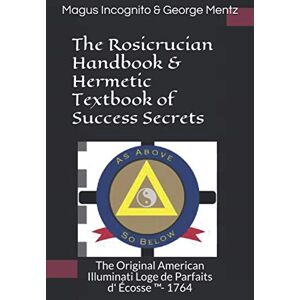 Mentz, George The Rosicrucian Handbook & Hermetic Textbook of Success Secrets: The Original American Illuminati Loge de Parfaits d' Écosse ™- 1764: The Original ... Loge de Parfaits d' Écosse (TM)- 1764 Mentz, George The Rosicrucian Handbook & Hermetic Textbook of Success Secrets: The Original American Illuminati Loge de Parfaits d' Écosse ™- 1764: The Original ... Loge de Parfaits d' Écosse (TM)- 1764