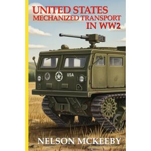 McKeeby, Nelson United States Mechanized Transport in WW2 (Technology of WW2) McKeeby, Nelson United States Mechanized Transport in WW2 (Technology of WW2)