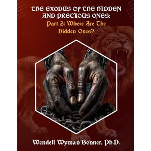 Bonner Ph.D., Wendell Wyman The Exodus of The Hidden and Precious Ones: PART 2: Where Are The Hidden Ones? Bonner Ph.D., Wendell Wyman The Exodus of The Hidden and Precious Ones: PART 2: Where Are The Hidden Ones?