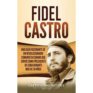 History, Captivating Fidel Castro: Una guía fascinante de un revolucionario comunista cubano que sirvió como presidente de Cuba durante más de 30 años History, Captivating Fidel Castro: Una guía fascinante de un revolucionario comunista cubano que sirvió como presidente de Cuba durante más de 30 años