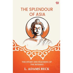 Beck, L Adams The Splendour Of AsiaThe Story And Teaching Of The Buddha (Edition1) Beck, L Adams The Splendour Of AsiaThe Story And Teaching Of The Buddha (Edition1)