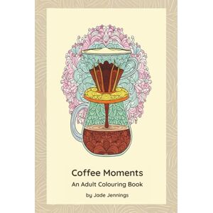Jennings, Jade Coffee Moments: A Coffee Lover's Coloring and Tasting Journal for Mindful Moments and Daily Reflection Jennings, Jade Coffee Moments: A Coffee Lover's Coloring and Tasting Journal for Mindful Moments and Daily Reflection