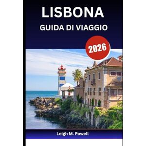 Powell, Leigh M. LISBONA GUIDA DI VIAGGIO 2026: Il tuo passaporto per la Città della Luce, delle Colline e della Storia Powell, Leigh M. LISBONA GUIDA DI VIAGGIO 2026: Il tuo passaporto per la Città della Luce, delle Colline e della Storia