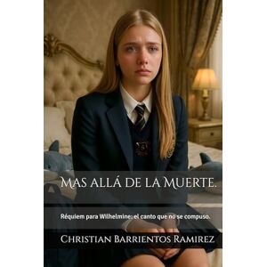Barrientos Ramirez, Christian Mas allá de la Muerte.: Réquiem para Wilhelmine: el canto que no se compuso. Barrientos Ramirez, Christian Mas allá de la Muerte.: Réquiem para Wilhelmine: el canto que no se compuso.
